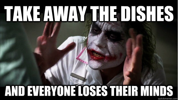 Take Away the dishes And everyone loses their minds  Joker Mind Loss