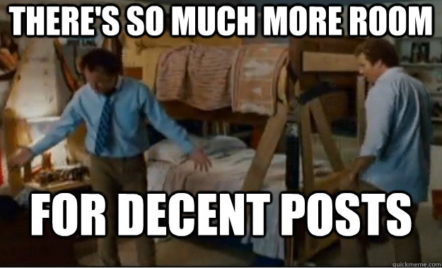 There's so much more ROOM for decent posts  