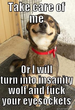 TAKE CARE OF ME OR I WILL TURN INTO INSANITY WOLF AND FUCK YOUR EYESOCKETS Good Dog Greg