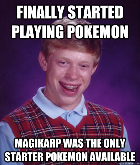 finally started playing pokemon magikarp was the only starter pokemon available  Bad Luck Brian