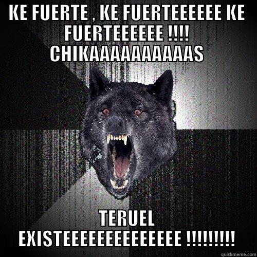KE FUERTE , KE FUERTEEEEEE KE FUERTEEEEEE !!!! CHIKAAAAAAAAAAS TERUEL EXISTEEEEEEEEEEEEEE !!!!!!!!! Insanity Wolf