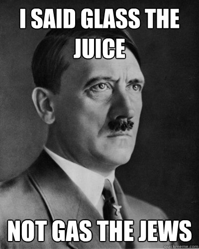 I said glass the Juice Not gas the jews - I said glass the Juice Not gas the jews  Frustrated Hitler