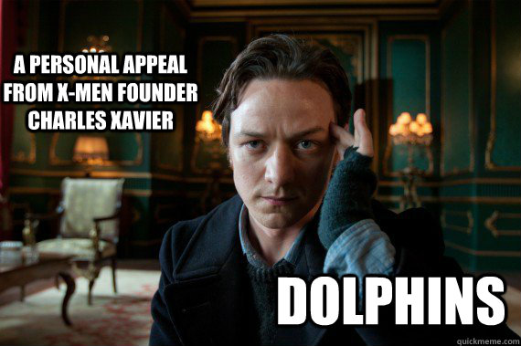 A personal appeal from X-Men founder Charles Xavier Dolphins - A personal appeal from X-Men founder Charles Xavier Dolphins  X-Men Drinking Game
