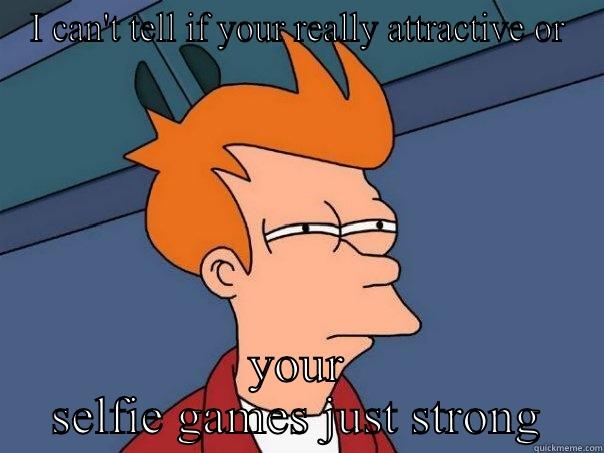 I CAN'T TELL IF YOUR REALLY ATTRACTIVE OR YOUR SELFIE GAMES JUST STRONG Futurama Fry