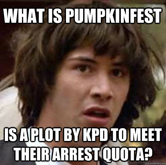 what is pumpkinfest is a plot by kpd to meet their arrest quota?  conspiracy keanu