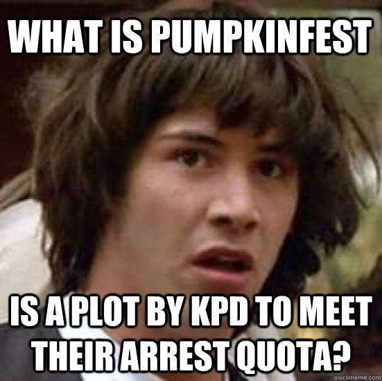 what is pumpkinfest is a plot by kpd to meet their arrest quota? - what is pumpkinfest is a plot by kpd to meet their arrest quota?  conspiracy keanu