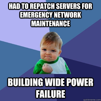 Had to repatch servers for emergency network maintenance Building wide power failure - Had to repatch servers for emergency network maintenance Building wide power failure  Success Kid