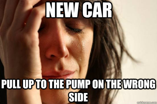 new car pull up to the pump on the wrong side  First World Problems