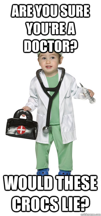 Are you sure you're a doctor? Would these crocs lie? - Are you sure you're a doctor? Would these crocs lie?  Kid Doctor