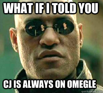 what if i told you CJ is always on omegle  Matrix Morpheus