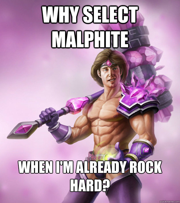 Why select malphite when I'm already rock hard?  