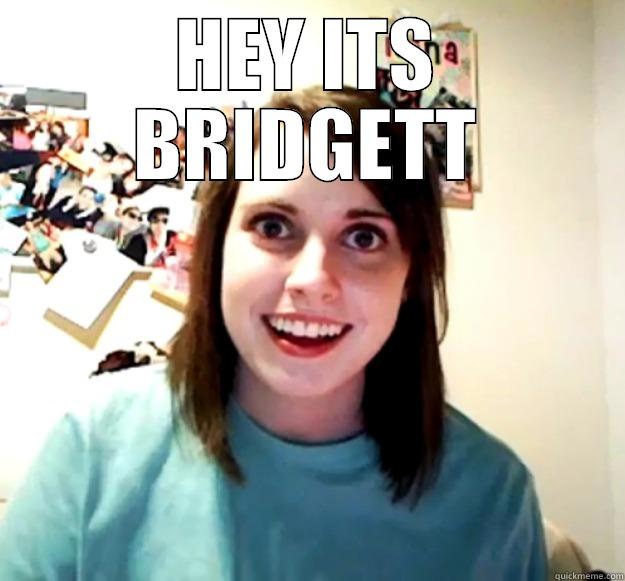 HEY ITS BRIDGETT  Overly Attached Girlfriend
