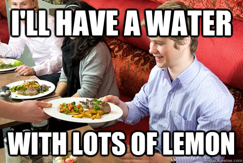 I'll have a water with lots of lemon - I'll have a water with lots of lemon  Annoying Restaurant Customer