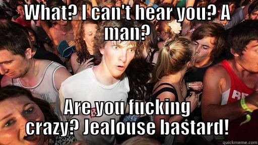 WHAT? I CAN'T HEAR YOU? A MAN? ARE YOU FUCKING CRAZY? JEALOUSE BASTARD! Sudden Clarity Clarence