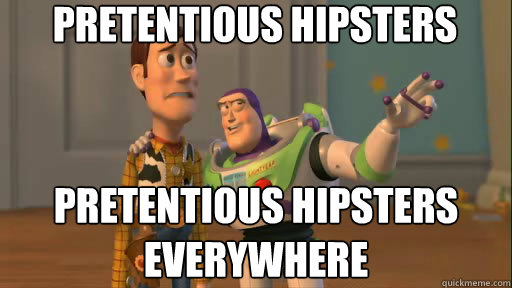 pretentious hipsters pretentious hipsters everywhere  Everywhere