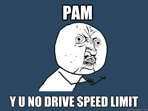 pam y u no drive speed limit  Y U No