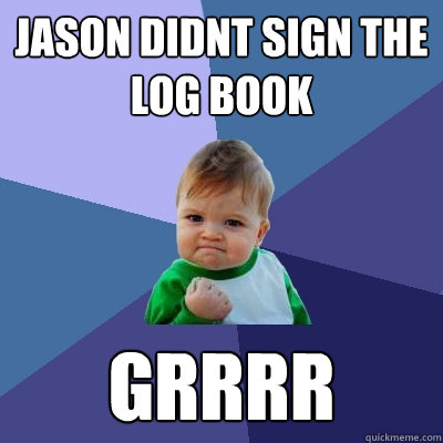 Jason Didnt sign the log book grrrr  Success Kid
