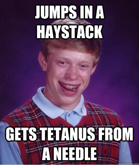 jumps in a haystack gets tetanus from a needle - jumps in a haystack gets tetanus from a needle  Bad Luck Brian