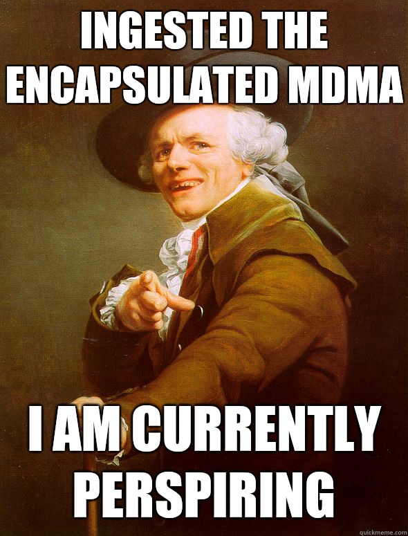 Ingested the encapsulated MDMA I am currently perspiring  Joseph Ducreux