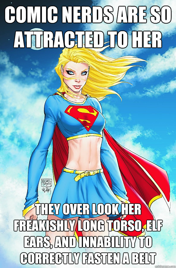 Comic nerds are so attracted to her they over look her freakishly long torso, elf ears, and innability to correctly fasten a belt - Comic nerds are so attracted to her they over look her freakishly long torso, elf ears, and innability to correctly fasten a belt  Forever Alone Superman