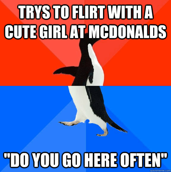 Trys to flirt with a cute girl at McDonalds ''Do you go here often''  Socially Awesome Awkward Penguin