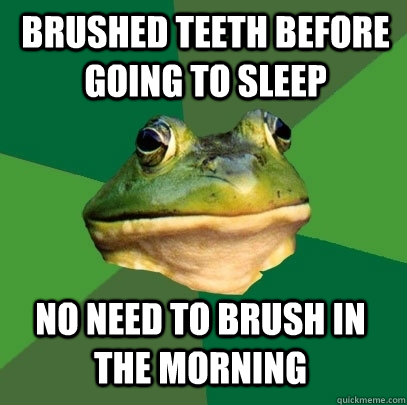 Brushed teeth before going to sleep No need to brush in the morning  Foul Bachelor Frog