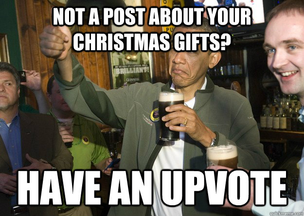 Not a post about your Christmas gifts? have an upvote  BARACK OBAMA APPROVES