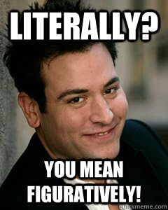 Literally? You mean FIGURATIVELY! - Literally? You mean FIGURATIVELY!  Ted Mosby