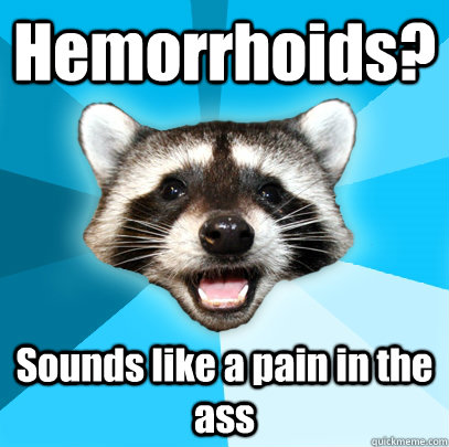 Hemorrhoids?   Sounds like a pain in the ass   Lame Pun Coon
