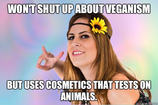 Won't shut up about Veganism But uses cosmetics that tests on animals. - Won't shut up about Veganism But uses cosmetics that tests on animals.  Annoying Vegan