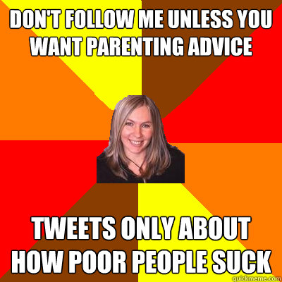 Don't follow me unless you want parenting advice tweets only about how poor people suck - Don't follow me unless you want parenting advice tweets only about how poor people suck  Peanut Free Mom