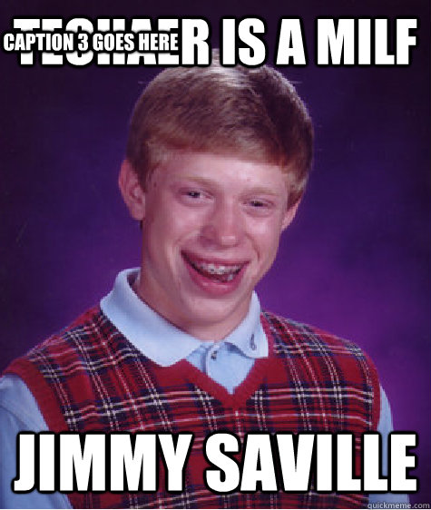 techaer is a milf jimmy saville Caption 3 goes here - techaer is a milf jimmy saville Caption 3 goes here  Bad Luck Brian