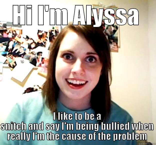 HI I'M ALYSSA I LIKE TO BE A SNITCH AND SAY I'M BEING BULLIED WHEN REALLY I'M THE CAUSE OF THE PROBLEM Overly Attached Girlfriend
