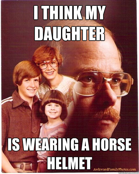 i think my daughter is wearing a horse helmet  Vengeance Dad