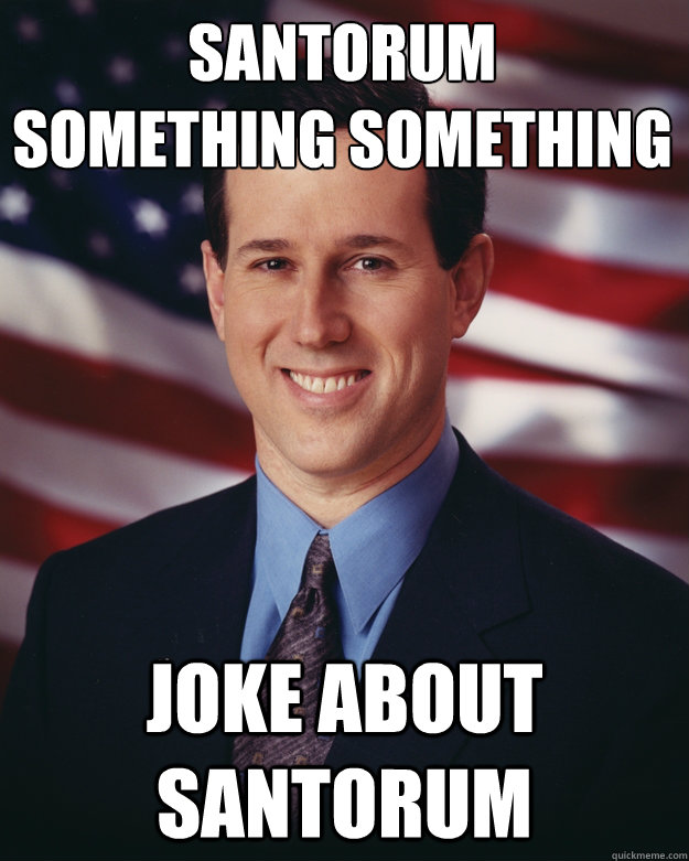Santorum
something something joke about santorum - Santorum
something something joke about santorum  Rick Santorum