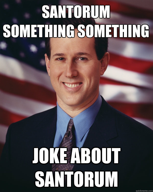 Santorum
something something joke about santorum  Rick Santorum
