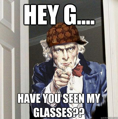 Hey G.... Have you seen my glasses??  Scumbag Uncle Sam