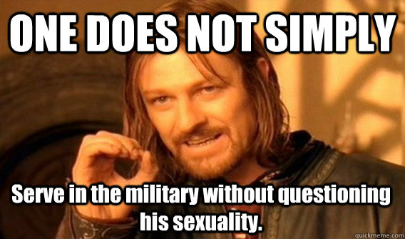 ONE DOES NOT SIMPLY Serve in the military without questioning his sexuality.  One Does Not Simply