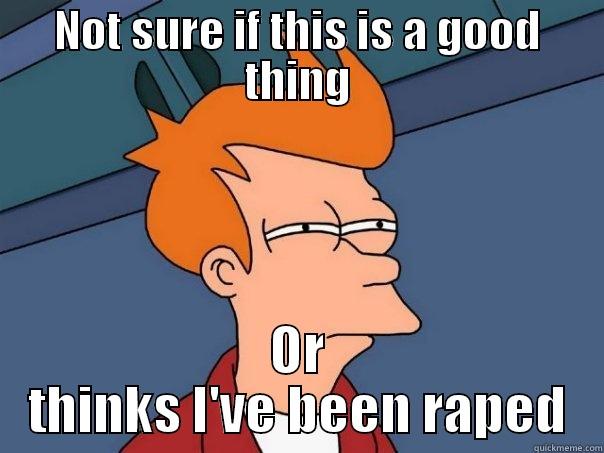 NOT SURE IF THIS IS A GOOD THING OR THINKS I'VE BEEN RAPED Futurama Fry