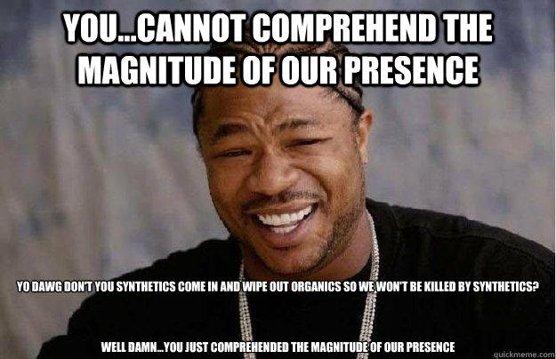 You...cannot comprehend the magnitude of our presence  Yo dawg don't you synthetics come in and wipe out organics so we won't be killed by synthetics?



Well damn...you just comprehended the magnitude of our presence  Summary of Mass Effect 3
