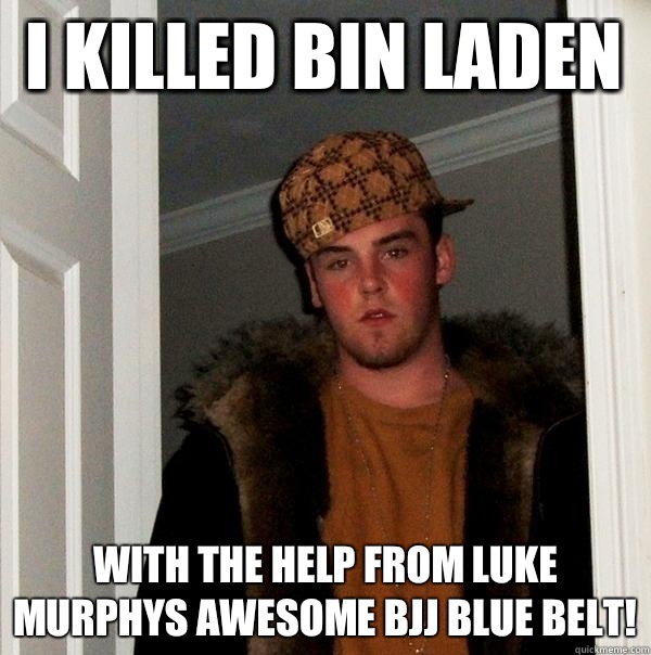 I killed bin laden  With the help from Luke murphys awesome BJJ blue belt!  Scumbag Steve
