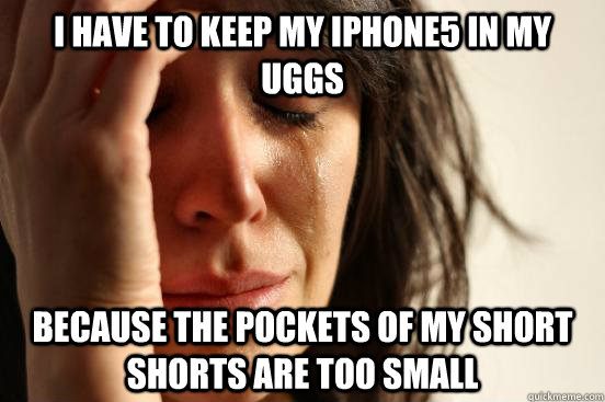 I have to keep my iPhone5 in my Uggs Because the pockets of my short shorts are too small  First World Problems