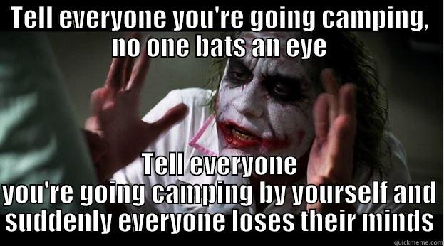 TELL EVERYONE YOU'RE GOING CAMPING, NO ONE BATS AN EYE TELL EVERYONE YOU'RE GOING CAMPING BY YOURSELF AND SUDDENLY EVERYONE LOSES THEIR MINDS Joker Mind Loss