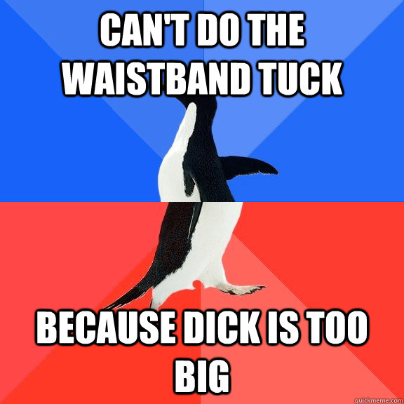 Can't do the waistband tuck Because dick is too big  Socially Awkward Awesome Penguin