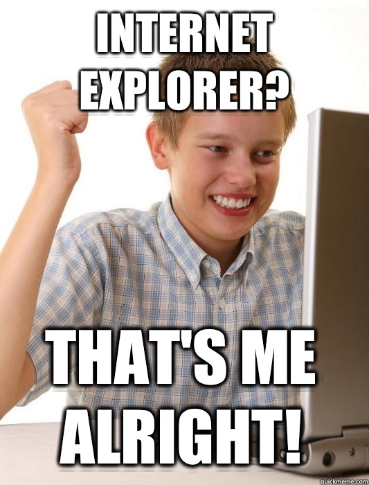 internet explorer? That's me alright!  First Day on the Internet Kid
