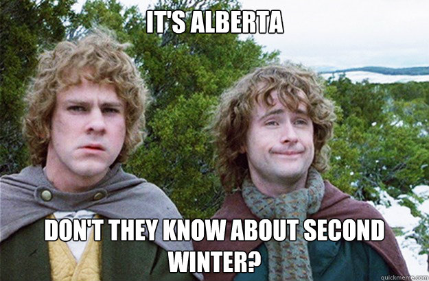 It's Alberta Don't they know about second winter?  Second breakfast