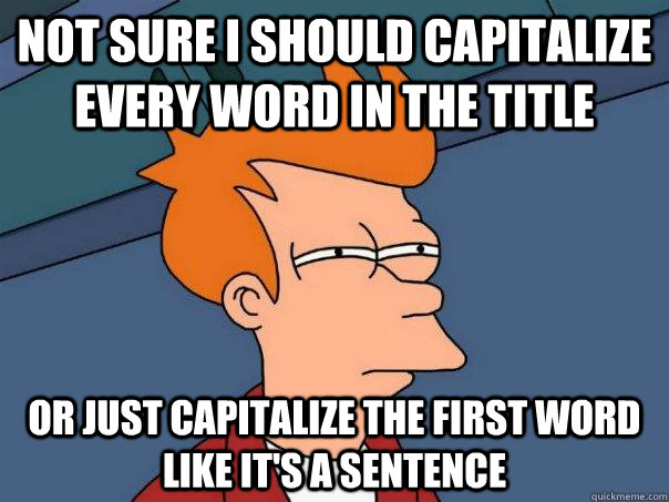 Not sure I should capitalize every word in the title  Or just capitalize the first word like it's a sentence - Not sure I should capitalize every word in the title  Or just capitalize the first word like it's a sentence  Futurama Fry