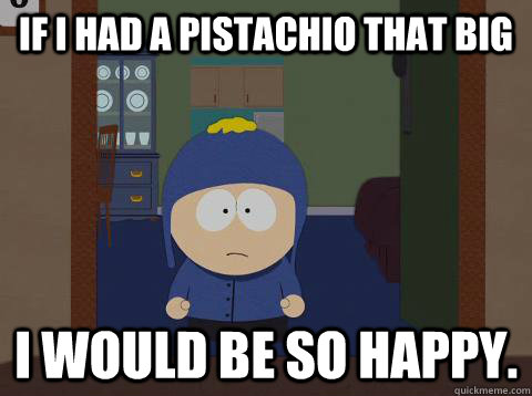 If I had a Pistachio that big i would be so happy.  Craig would be so happy