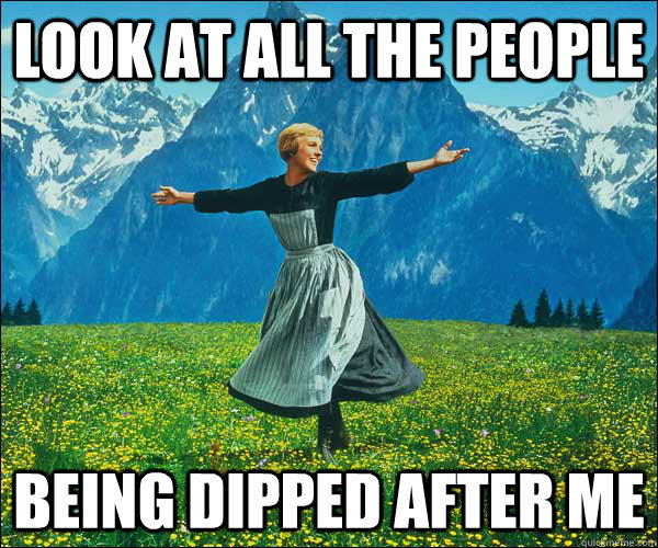look at all the people being dipped after me  Look At All The Fucks I Give