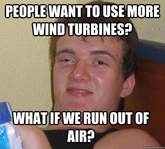 people want to use more wind turbines? what if we run out of air?  10 Guy